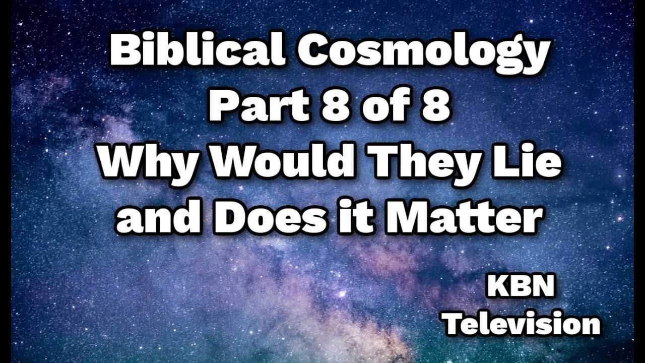 Biblical Cosmology Part 8 of 8 Why Would They Lie and Does it Matter