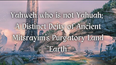 Yahweh who is not Yahuah: A Distinct Deity of Ancient Mitsrayim's Purgatory Land “Earth”