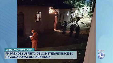 Crime no Ano Passado: PM Prende Suspeito de Cometer Feminicídio na Zona Rural de Caratinga.