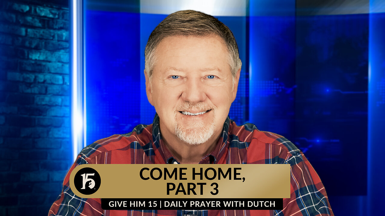 Come Home, Part 3 | Give Him 15: Daily Prayer with Dutch | April 4, 2024