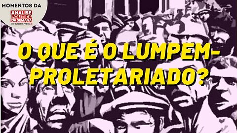 O que é o lumpemproletariado? | Momentos da Análise Política da Semana
