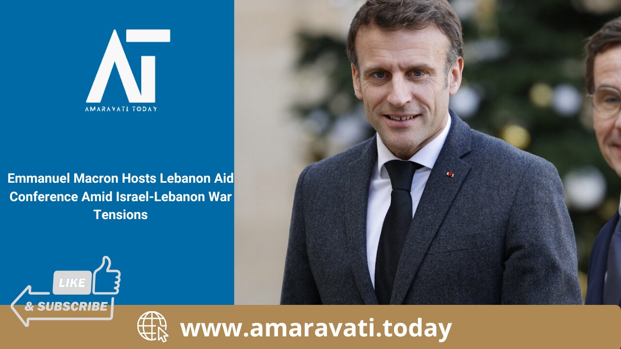 Emmanuel Macron Hosts Lebanon Aid Conference Amid Israel Lebanon War Tensions | Amaravati Today