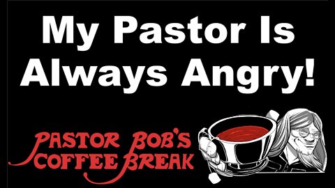 MY PASTOR IS ALWAYS ANGRY! / Pastor Bob's Coffee Break