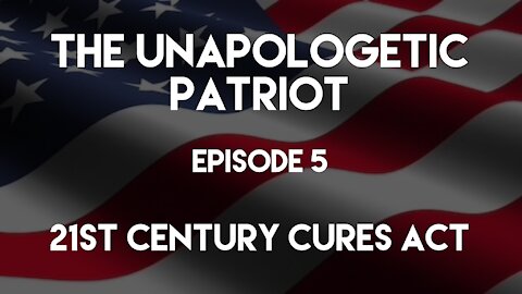 The Unapologetic Patriot - Episode 5 - 21st Century Cures Act