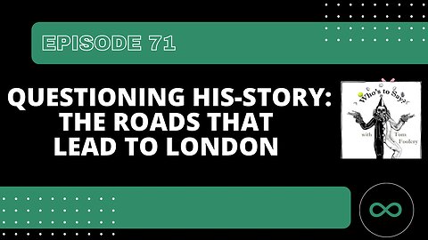 EP 71 Questioning His-Story: The Roads that Lead to London