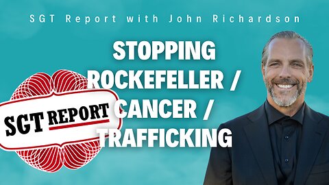 Stopping Rockefeller / Cancer / Trafficking (SGT Report with John Richardson)