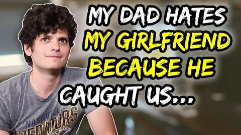 My dad HATES my girlfriend because he caught us…