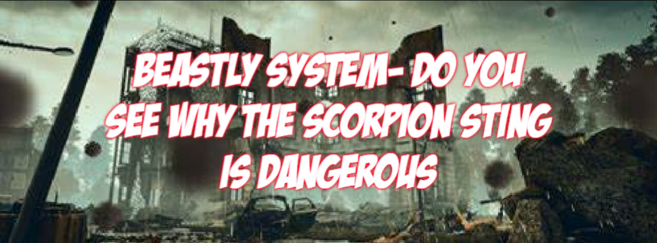 BEASTLY SYSTEM- DO YOU SEE WHY THE SCORPION STING IS DANGEROUS