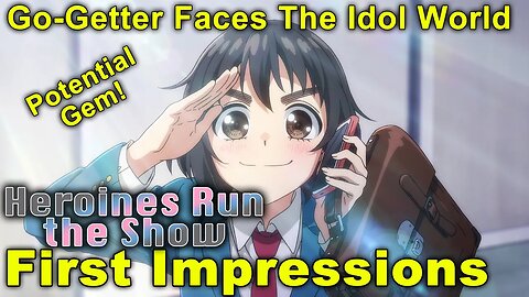 Heroines Run The Show - First Impressions! The Go-Getter Versus the Idol Industry! Potential Gem!