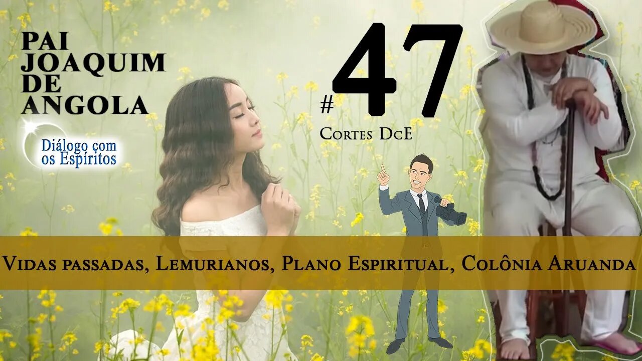 Cortes DcE 47 * Vidas passadas, Lemurianos, Plano Espiritual, Colônia Aruanda *