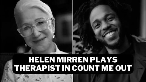 Count Me Out Kendrick Lamar Cast Helen Mirren As Therapist