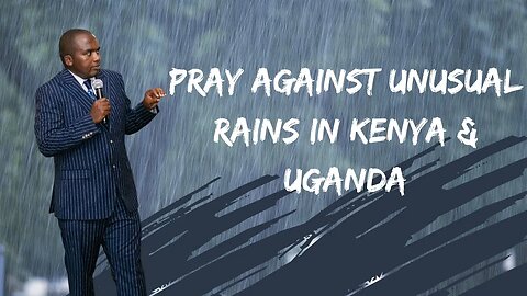 Pray against unusual rains in Kenya & Uganda - prophecy