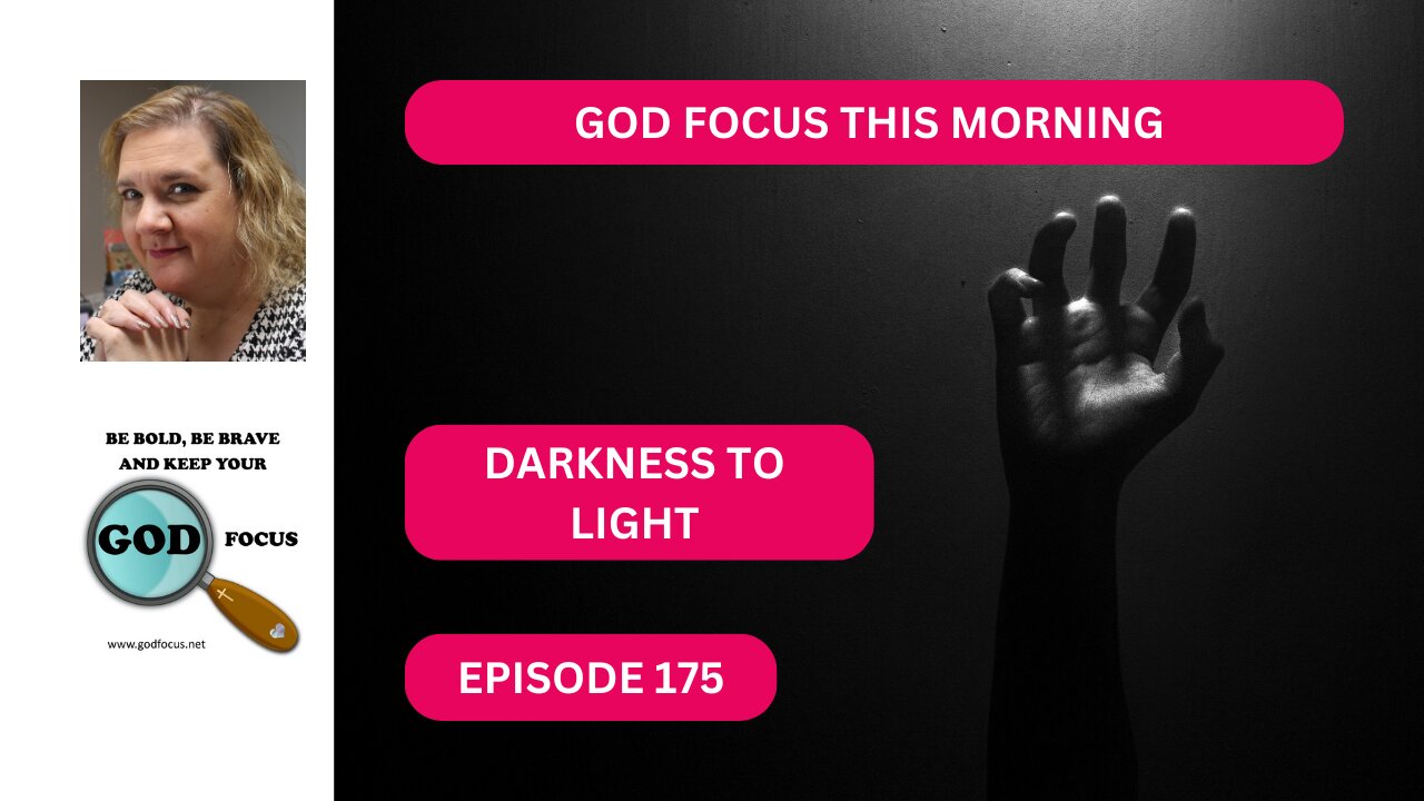 GOD FOCUS THIS MORNING EP-175 DARKNESS TO LIGHT