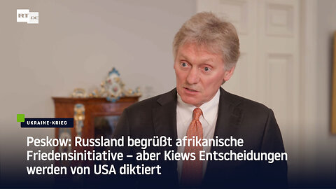 Russland begrüßt afrikanische Friedensinitiative – aber Kiews Entscheidungen werden von USA diktiert