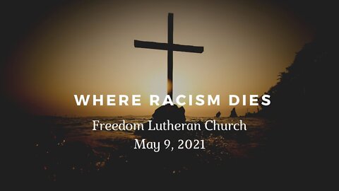 "Where Racism Dies" - May 9, 2021