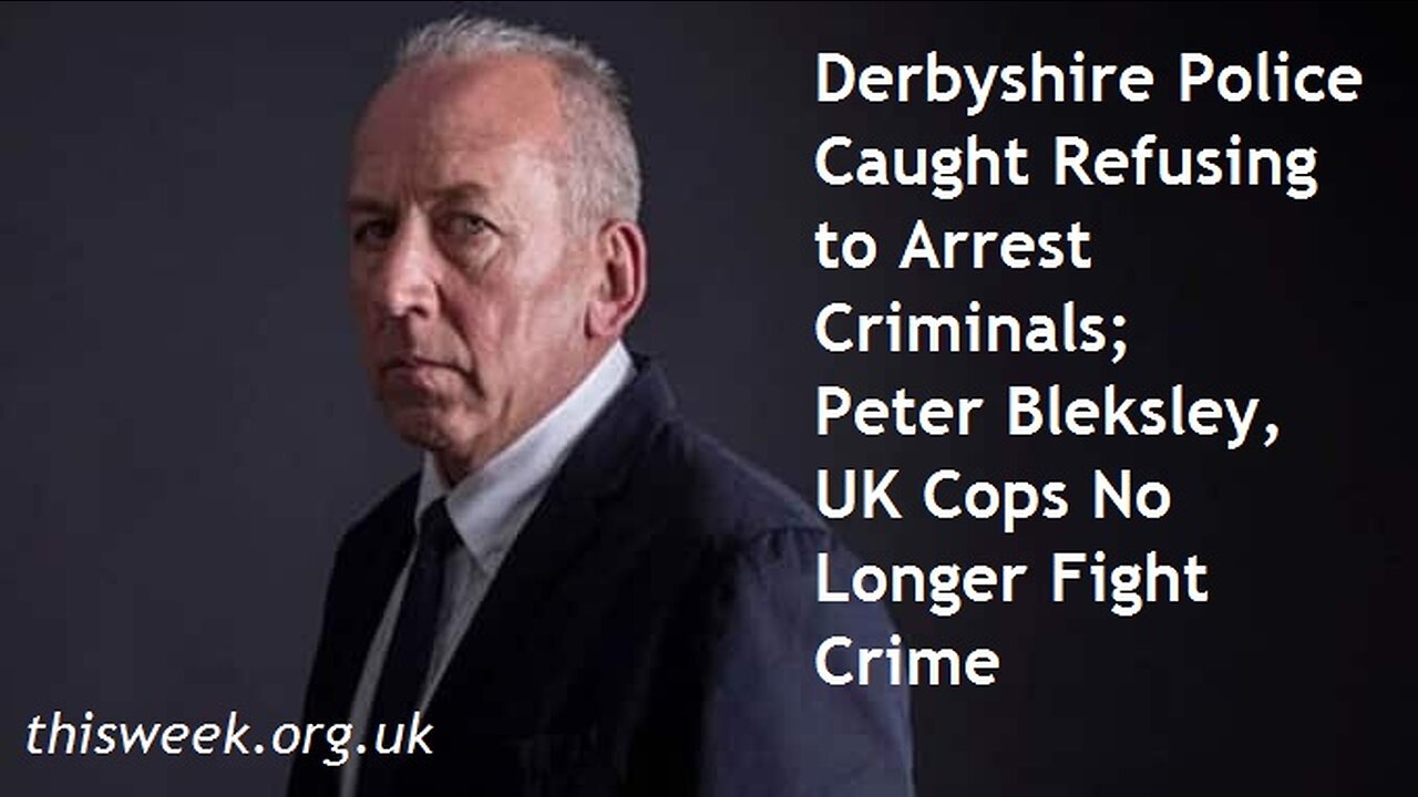 Derbyshire Police Caught Refusing to Arrest Criminals; Peter Bleksley, UK Cops No Longer Fight Crime