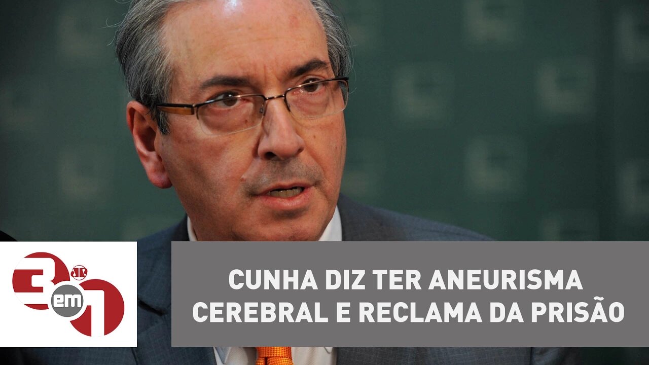 Eduardo Cunha diz ter aneurisma cerebral e reclama da prisão