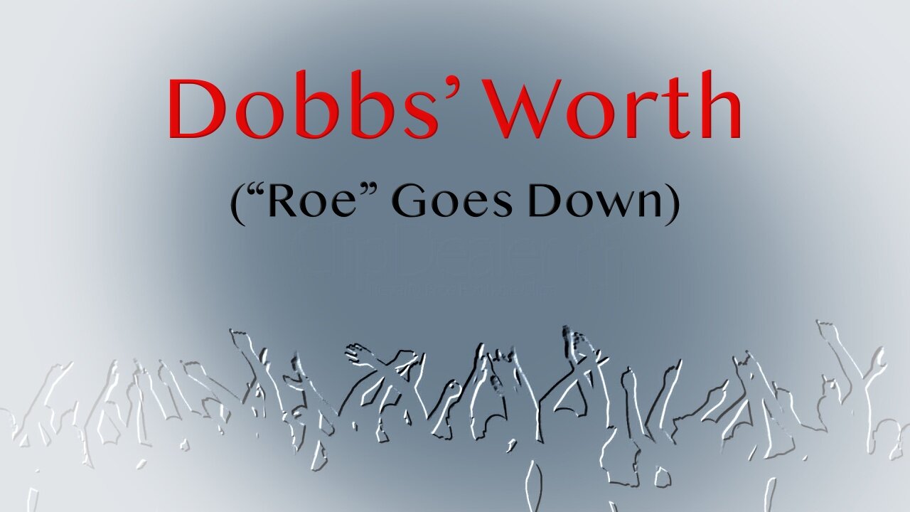 Dobbs' Worth: "Roe" Goes Down