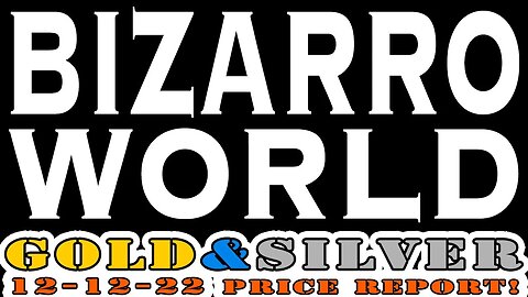 Bizarro World 12/12/22 Gold & Silver Price Report