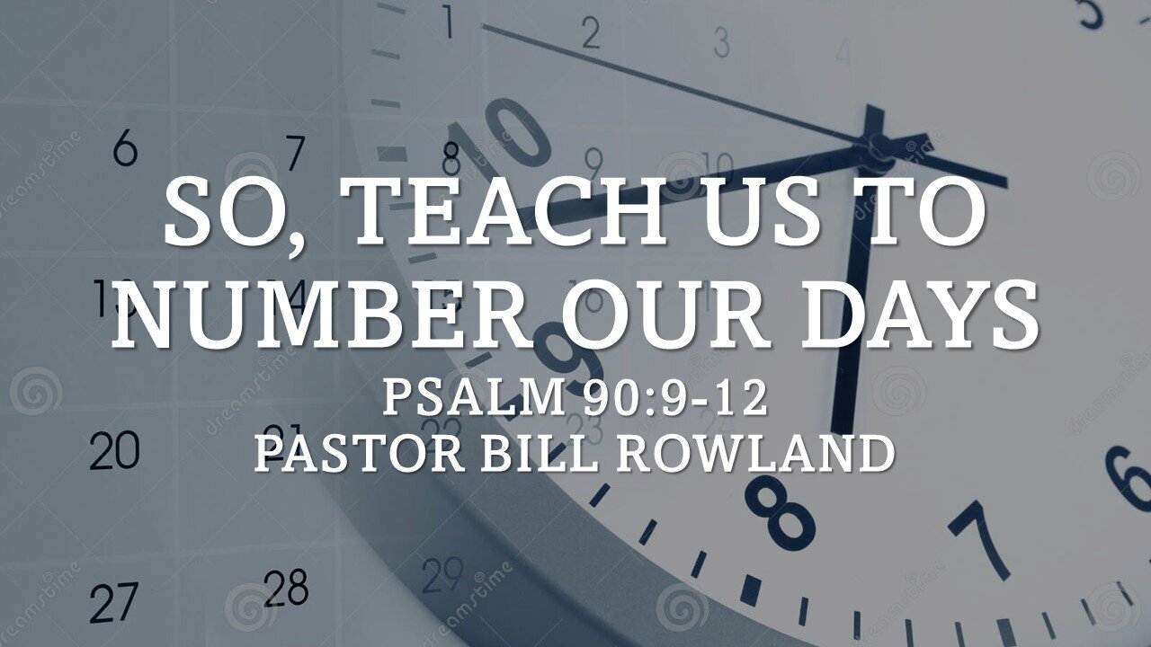 “So, Teach Us to Number Our Days” by Pastor Bill Rowland