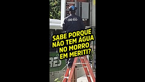 Sabe porque não tem água no morro em Meriti?