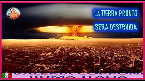 LA TIERRA PRONTO SERA DESTRUIDA - MENSAJE DE MARIA SANTISIMA A VALERIA COPPONI 28SEP22