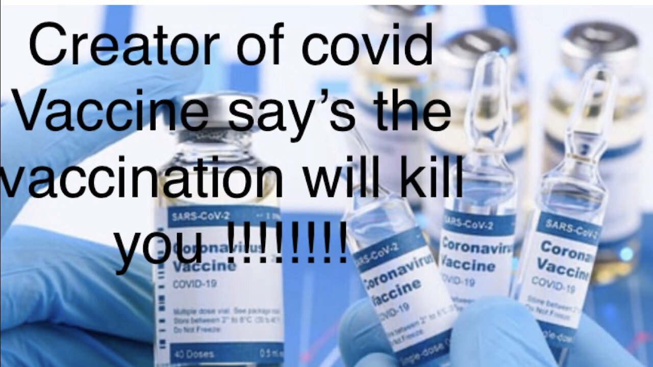 Creator of covid 19 vaccine say’s the vaccination will kill you