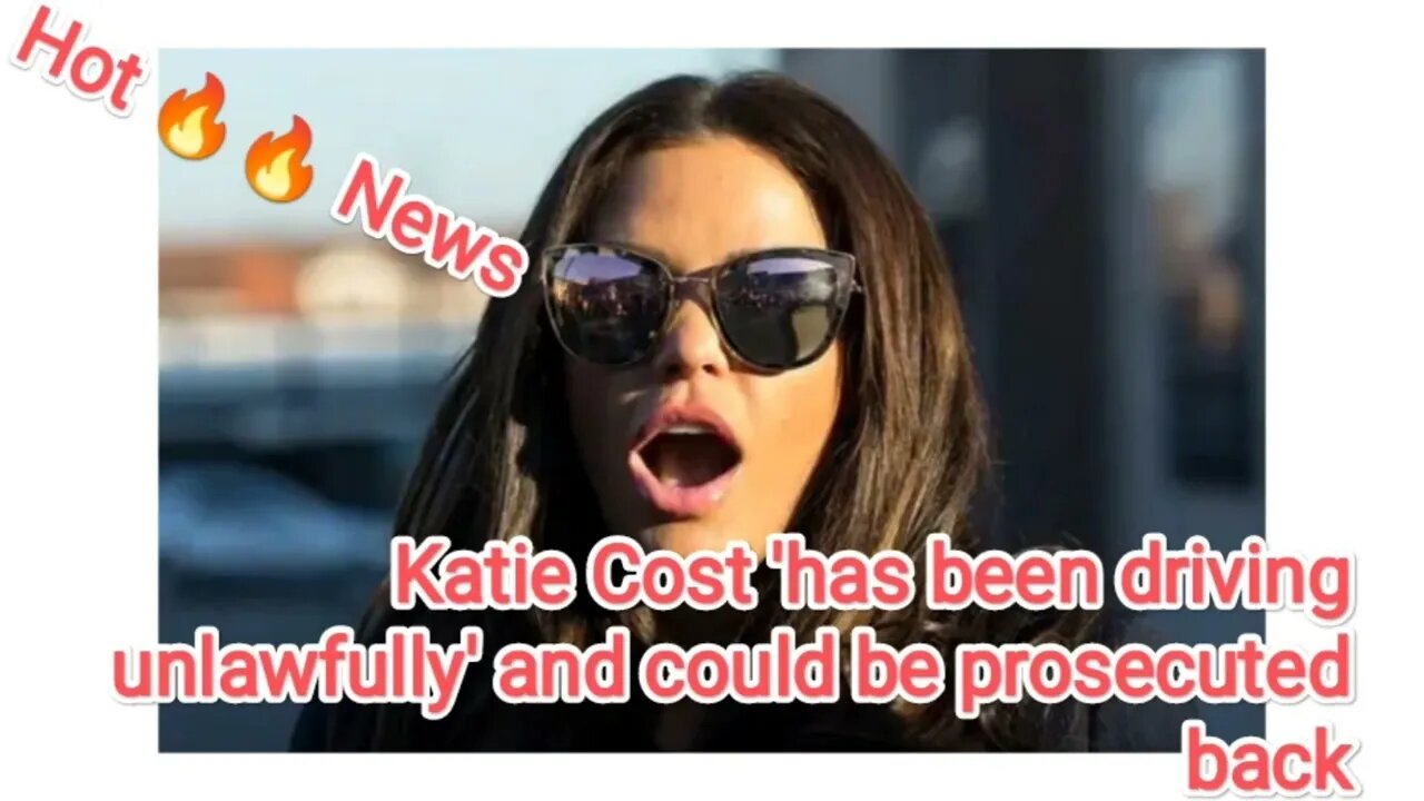 Katie Cost 'has been driving unlawfully' and could be prosecuted back