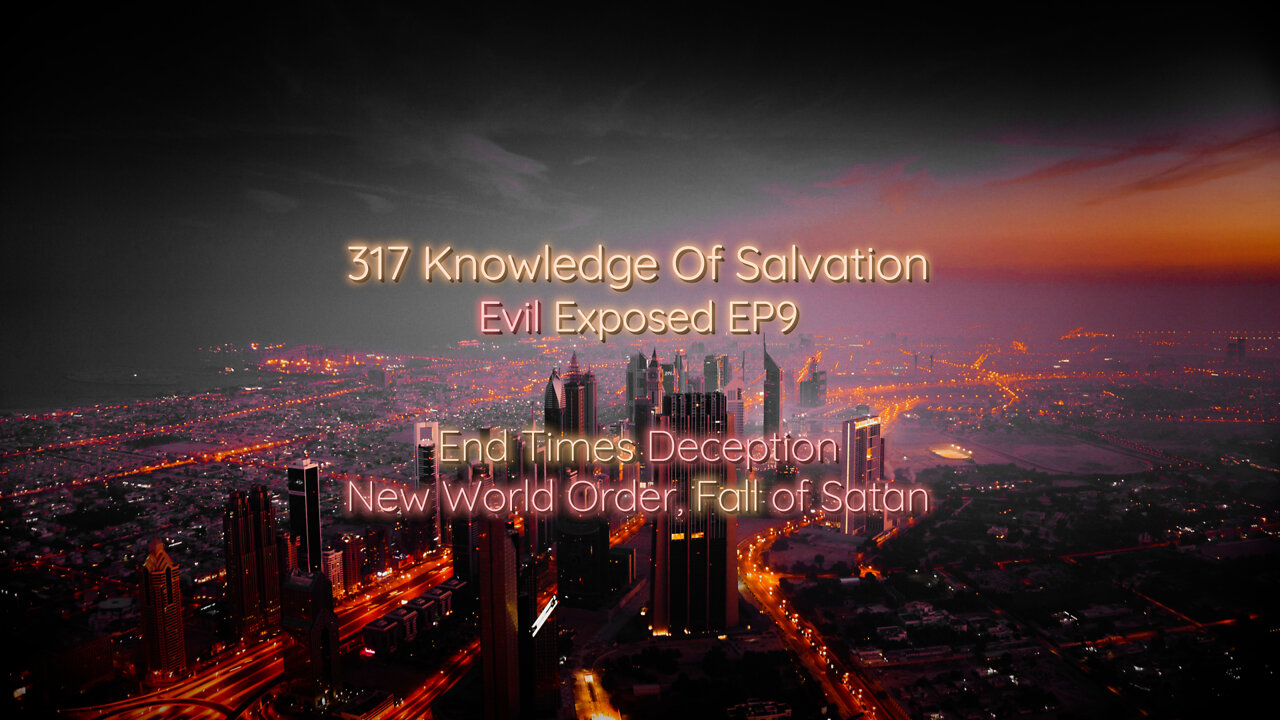 317 Knowledge Of Salvation - Evil Exposed EP9 - End Times Deception, New World Order, Fall of Satan