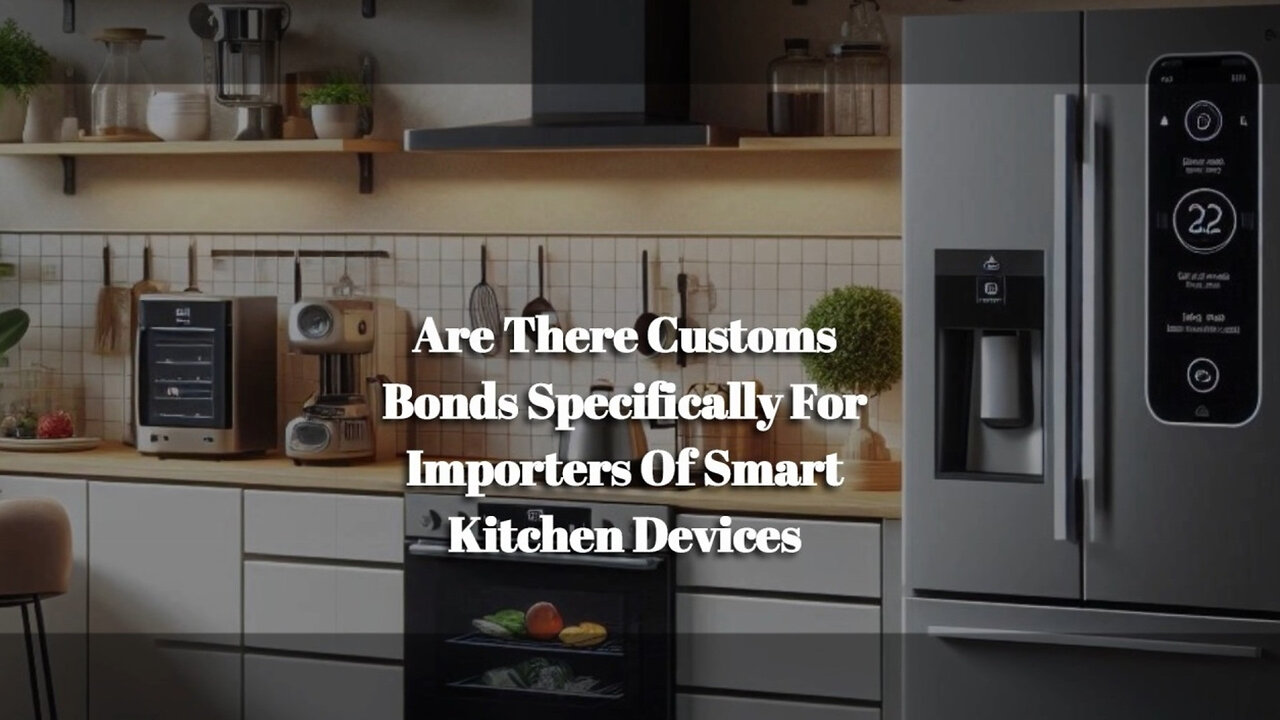 Demystifying Customs Bonds for Importers of Smart Kitchen Devices