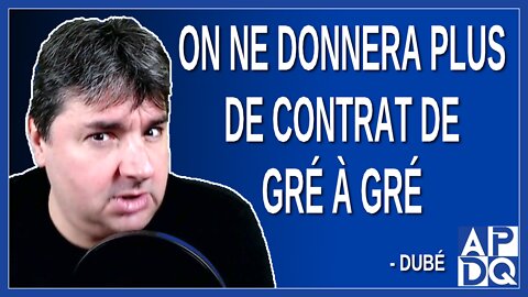 On ne donnera plus de contrat de gré à gré. Dit Dubé