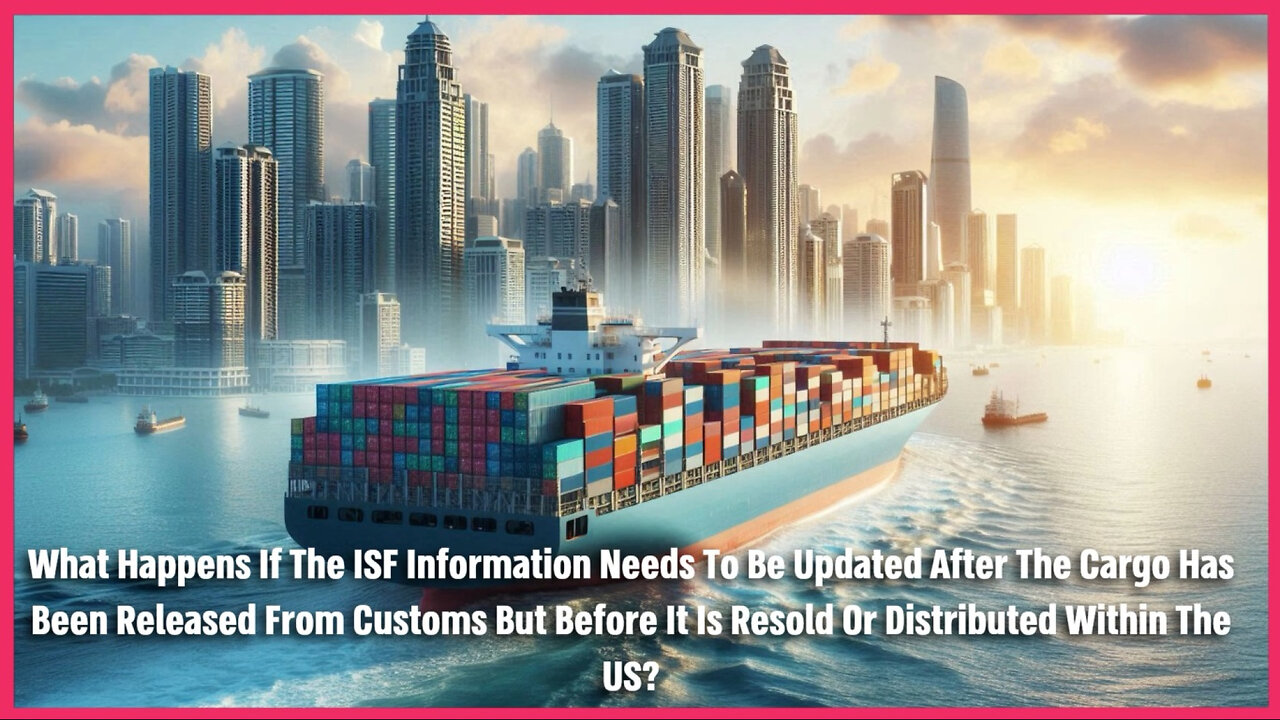 How to Update ISF Information After Cargo Release | Customs Brokerage Series