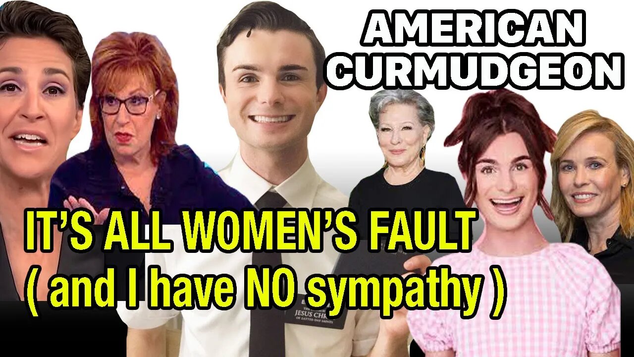 IT'S ALL WOMEN'S FAULT ( and I have NO sympathy )