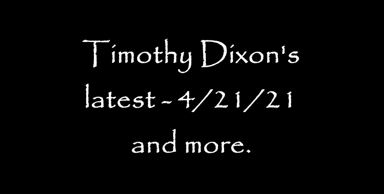 Timothy Dixon's latest - 4/21/21, and more.