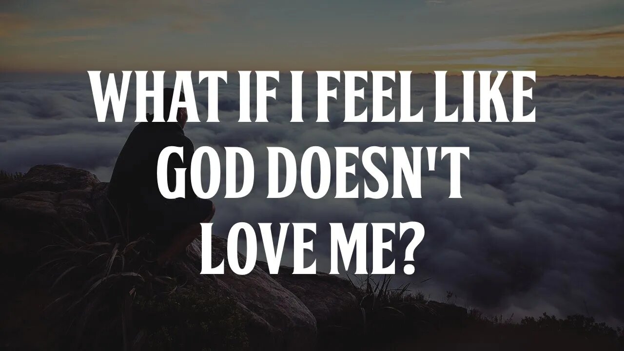 What If I feel like God Doesn't Love Me?