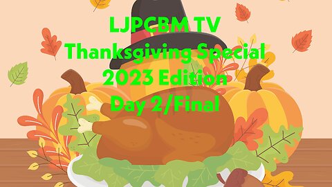 LJPCBM TV Special Event - LJPCBM TV's Thanksgiving Special - 2023 Edition - Part 2/Final