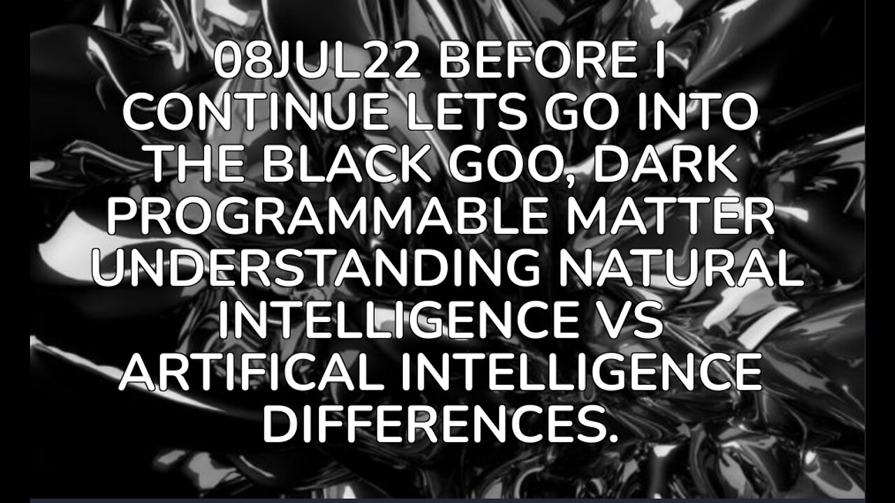 08JUL22 BEFORE I CONTINUE LETS GO INTO THE BLACK GOO, DARK PROGRAMMABLE MATTER UNDERSTANDING NATURAL