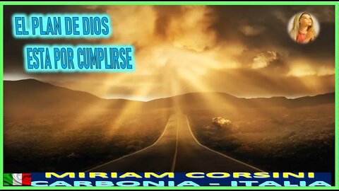 EL PLAN DE DIOS ESTA POR CUMPLIRSE - MENSJAE DE MARIA SANTISIMA A MIRIAM CORSINI