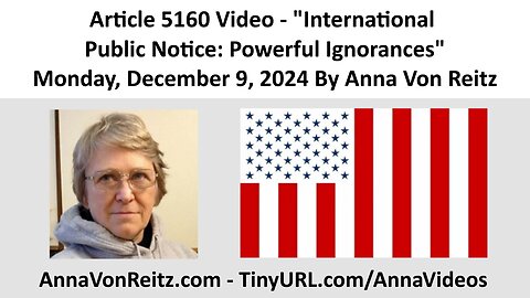 Article 5160 Video - International Public Notice: Powerful Ignorances By Anna Von Reitz