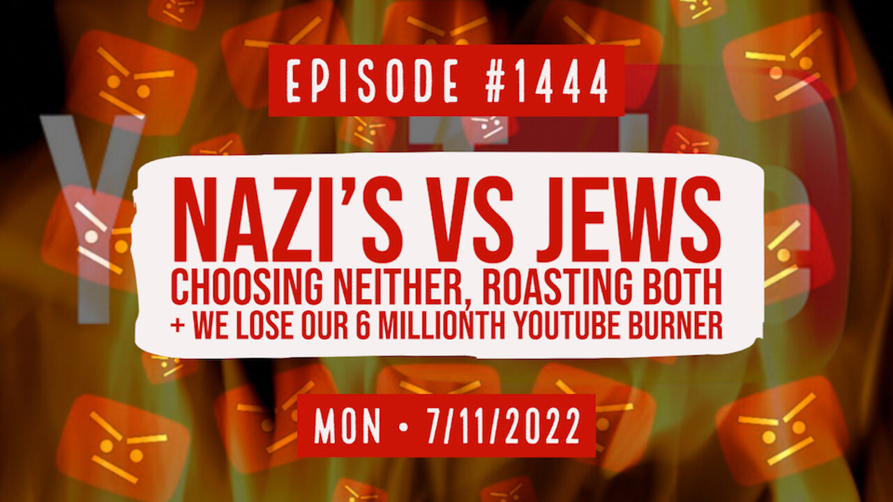#1444 Nazi's Vs Jews Choosing Neither Roasting Both & We Lost Our 6 Millionth Burner
