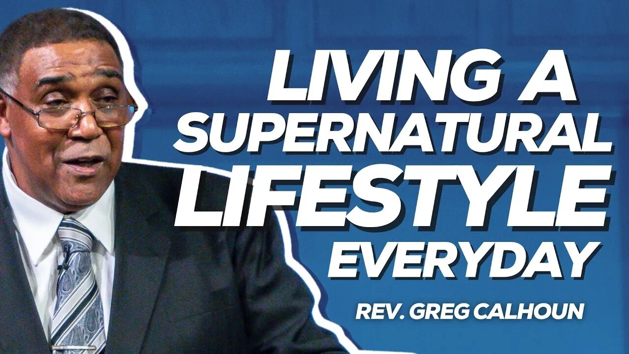 Living A Supernatural Lifestyle Everyday | Rev. Greg Calhoun