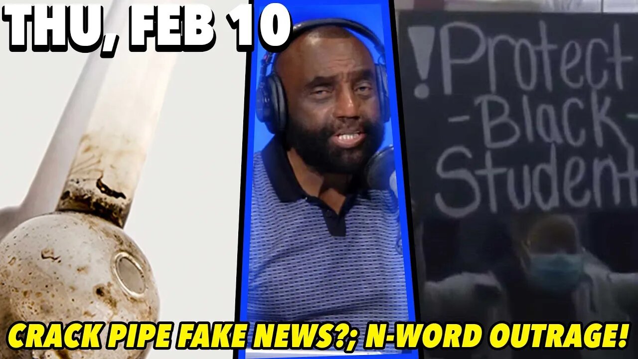 2/10/22 Thu: Crack Pipe Fake News?; More N-word Outrage!