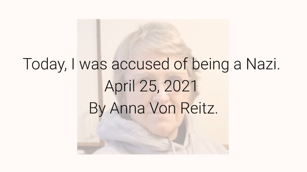 Today, I was accused of being a Nazi. April 25, 2021 By Anna Von Reitz