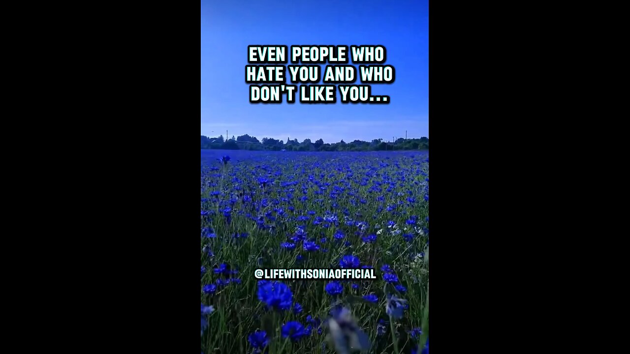 Even people who hate you and who don't like yoU....