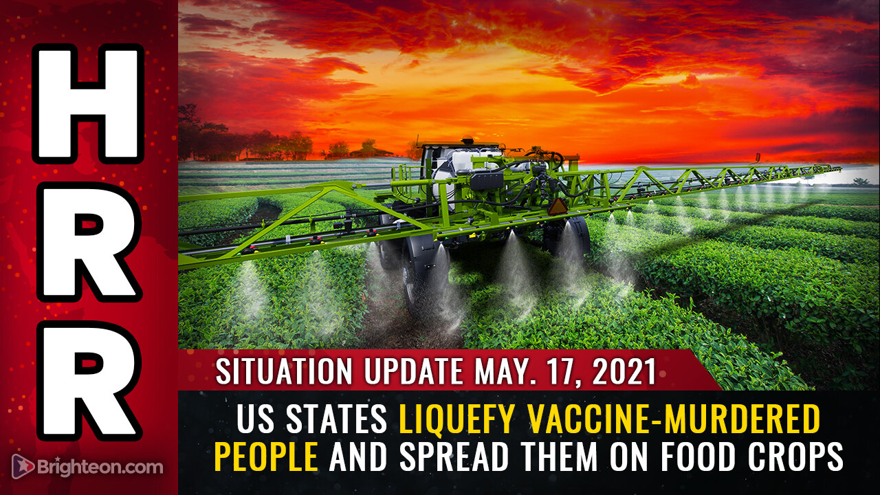 Situation Update, 5/17/21 - US states liquefy vaccine-murdered people for food crops