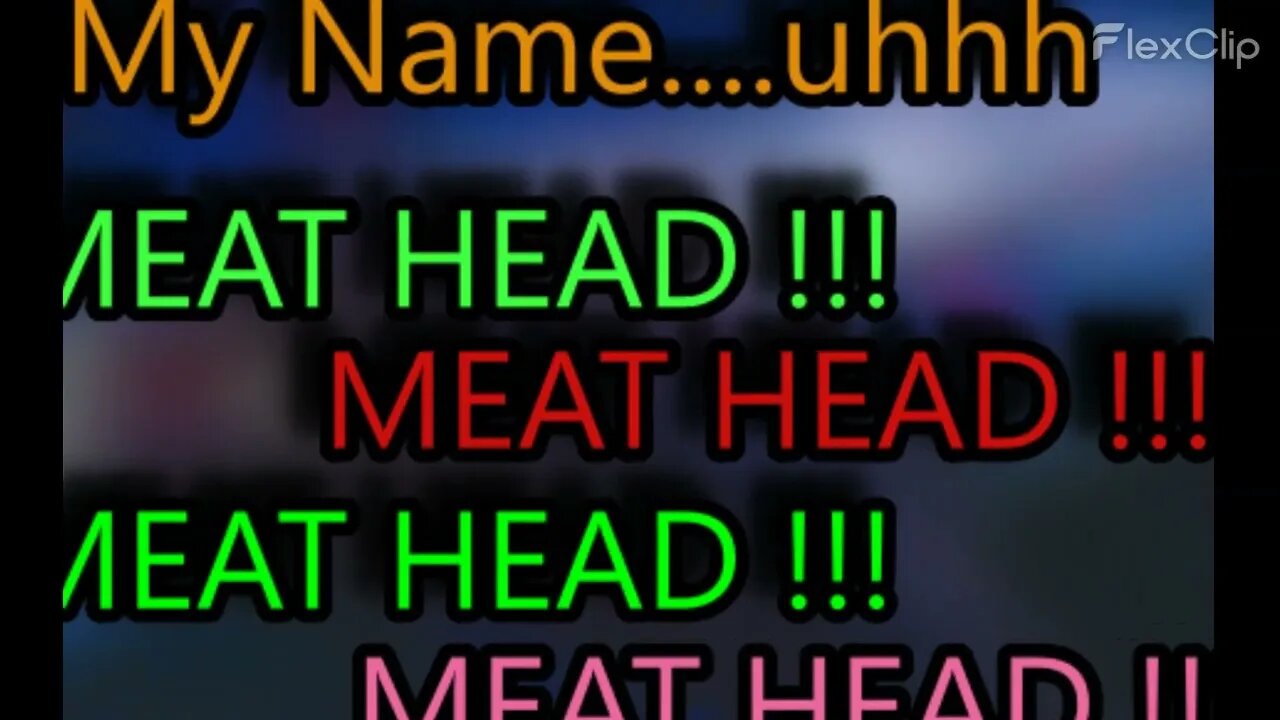 Meat Head... My name is Meat Head!