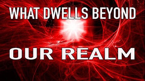 WHAT DWELLS BEYOND OUR REALM PART 2