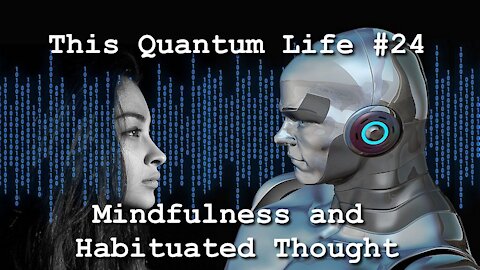 This Quantum Life #24 - Mindfulness and Habituated Thought
