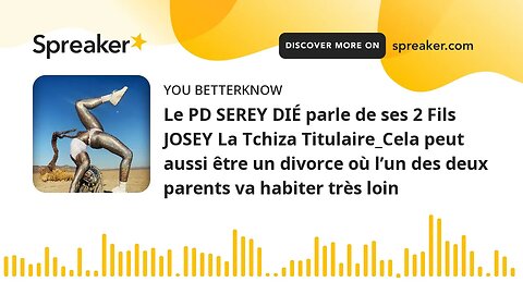 Le PD SEREY DIÉ parle de ses 2 Fils JOSEY La Tchiza Titulaire_Cela peut aussi être un divorce où l’u