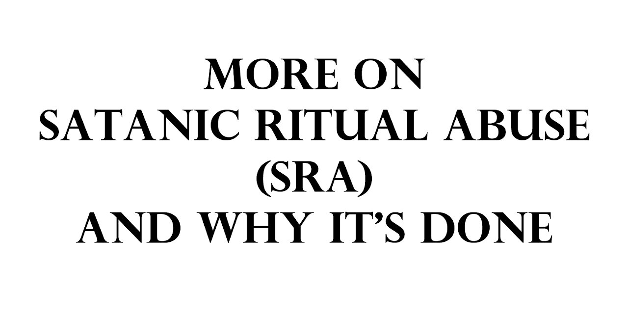 More on Satanic Ritual Abuse (SRA) and why it's done.